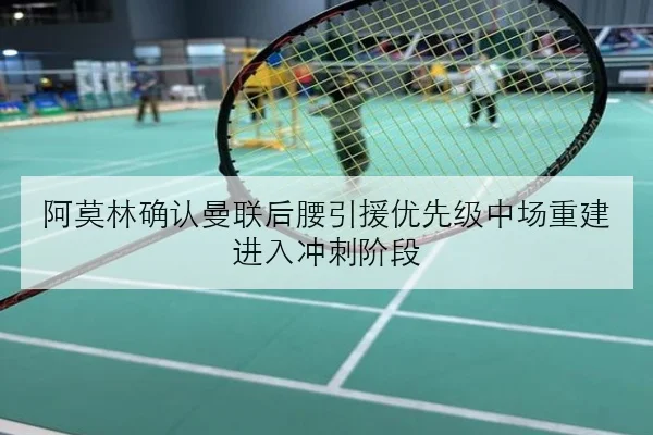阿莫林确认曼联后腰引援优先级中场重建进入冲刺阶段