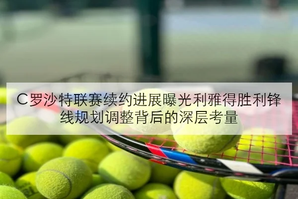 C罗沙特联赛续约进展曝光利雅得胜利锋线规划调整背后的深层考量 - JIUYOU