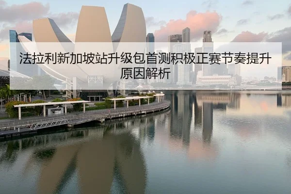 法拉利新加坡站升级包首测积极正赛节奏提升原因解析